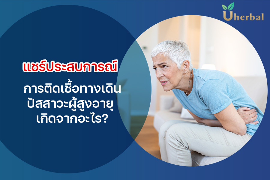 แชร์ประสบการณ์ การติดเชื้อทางเดินปัสสาวะ ผู้สูงอายุ เกิดจากอะไร ?